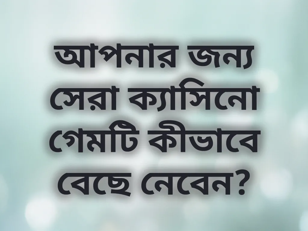 আপনার জন্য সেরা ক্যাসিনো গেমটি কীভাবে বেছে নেবেন?