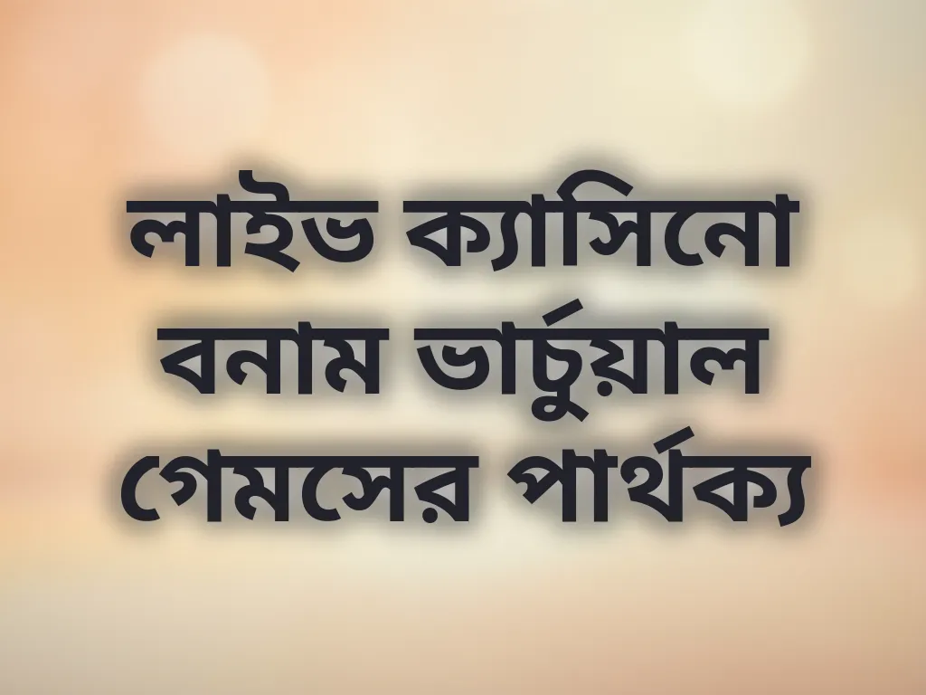 লাইভ ক্যাসিনো বনাম ভার্চুয়াল গেমসের পার্থক্য