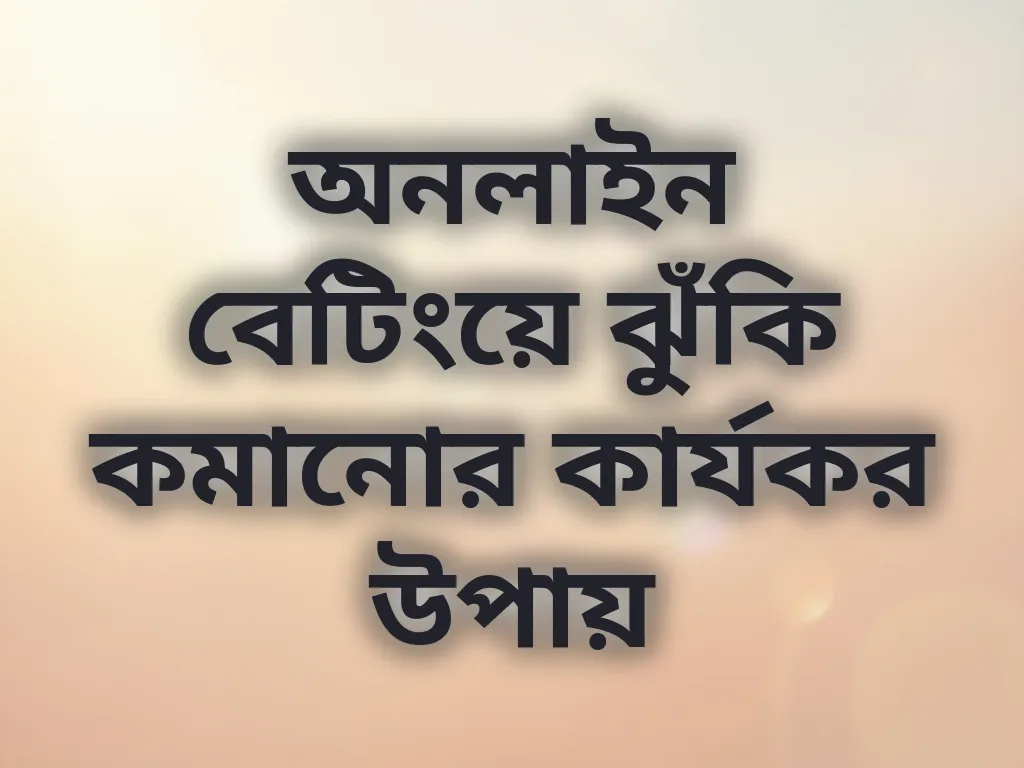 অনলাইন বেটিংয়ে ঝুঁকি কমানোর কার্যকর উপায়
